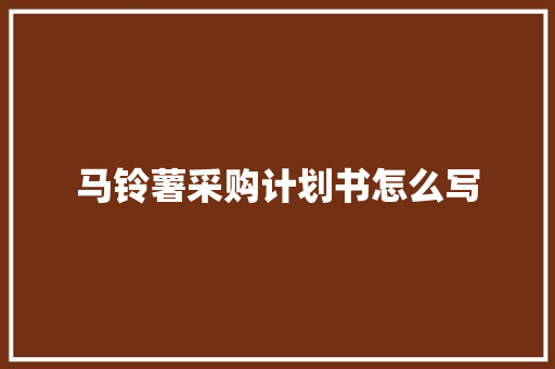 马铃薯采购计划书怎么写
