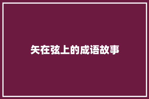矢在弦上的成语故事 写作素材