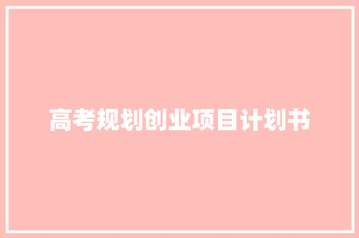 高考规划创业项目计划书