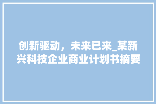 创新驱动，未来已来_某新兴科技企业商业计划书摘要解读
