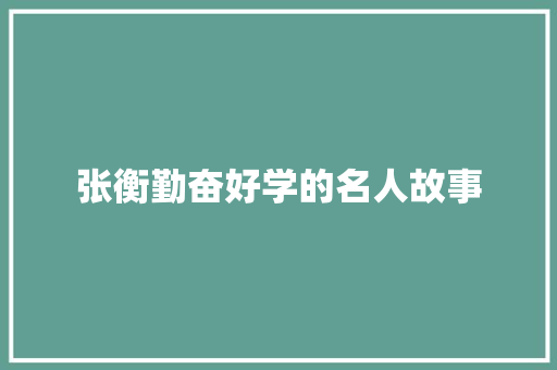 张衡勤奋好学的名人故事 范文赏析