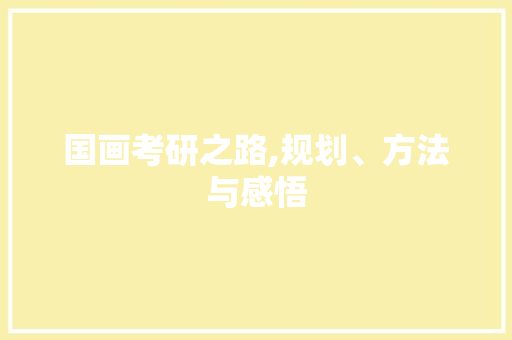 国画考研之路,规划、方法与感悟