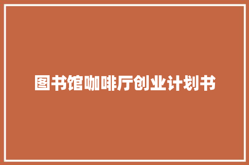 图书馆咖啡厅创业计划书