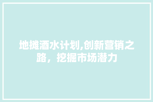 地摊酒水计划,创新营销之路，挖掘市场潜力 简历模板