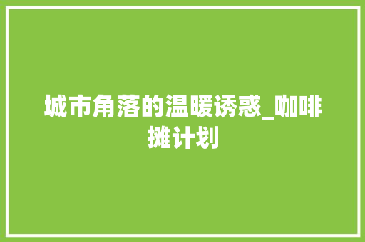 城市角落的温暖诱惑_咖啡摊计划
