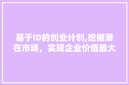 基于ID的创业计划,挖掘潜在市场，实现企业价值最大化