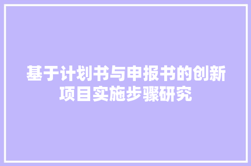 基于计划书与申报书的创新项目实施步骤研究