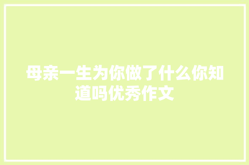 母亲一生为你做了什么你知道吗优秀作文 写作技巧