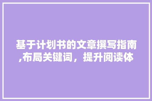 基于计划书的文章撰写指南,布局关键词，提升阅读体验