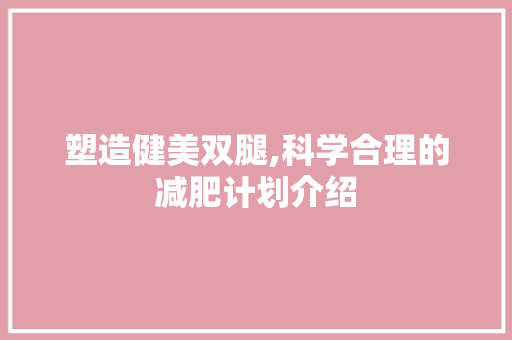 塑造健美双腿,科学合理的减肥计划介绍