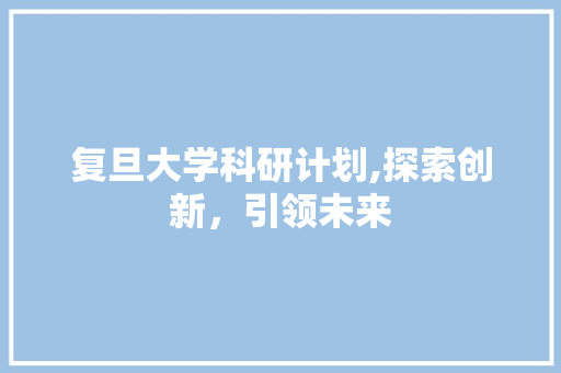 复旦大学科研计划,探索创新，引领未来
