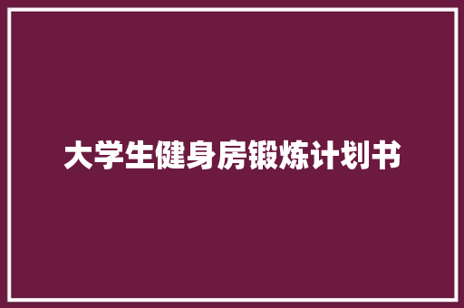 大学生健身房锻炼计划书 诗歌创作