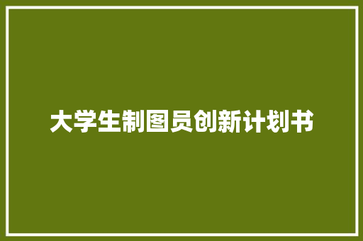 大学生制图员创新计划书 范文赏析