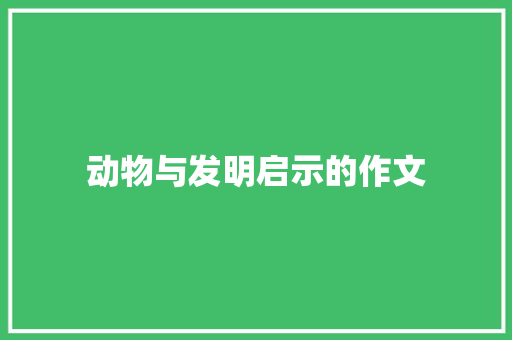 动物与发明启示的作文 简历模板