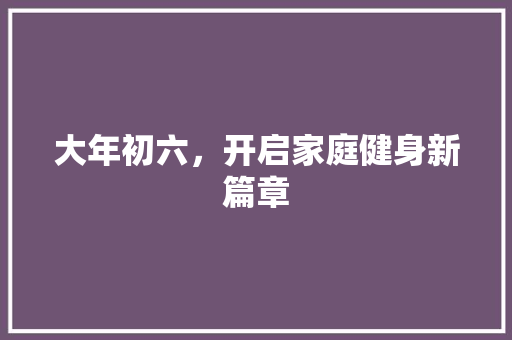 大年初六，开启家庭健身新篇章
