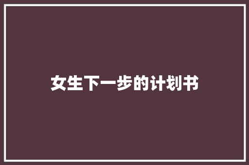 女生下一步的计划书