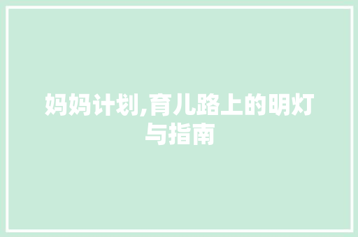 妈妈计划,育儿路上的明灯与指南