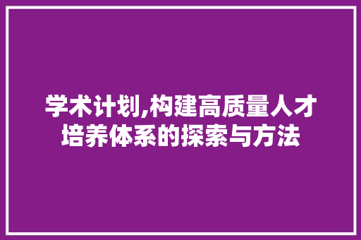 学术计划,构建高质量人才培养体系的探索与方法