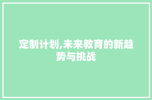 定制计划,未来教育的新趋势与挑战 写作素材