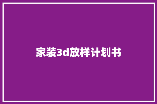 家装3d放样计划书 范文赏析