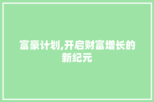 富豪计划,开启财富增长的新纪元