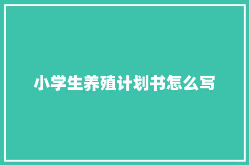 小学生养殖计划书怎么写