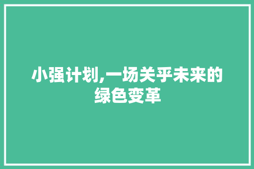 小强计划,一场关乎未来的绿色变革