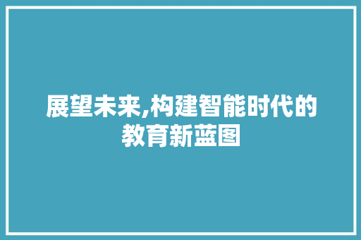 展望未来,构建智能时代的教育新蓝图