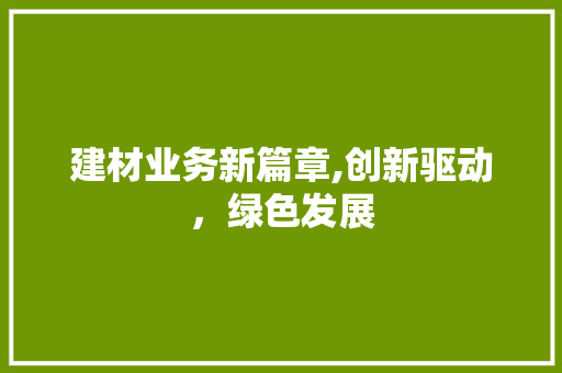 建材业务新篇章,创新驱动，绿色发展