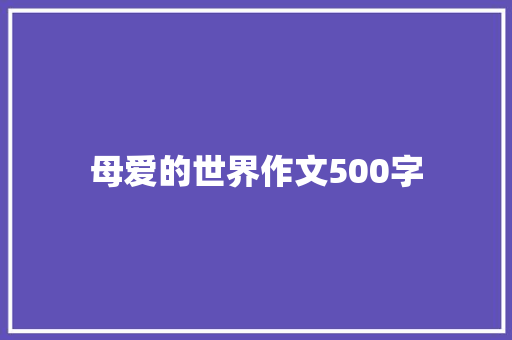 母爱的世界作文500字 范文赏析