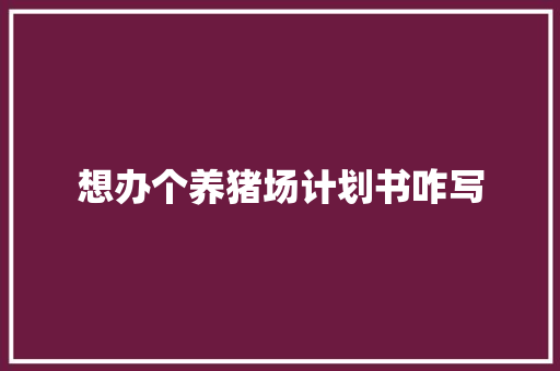 想办个养猪场计划书咋写 词汇积累