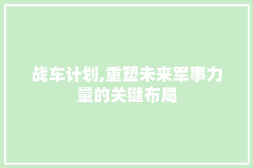 战车计划,重塑未来军事力量的关键布局