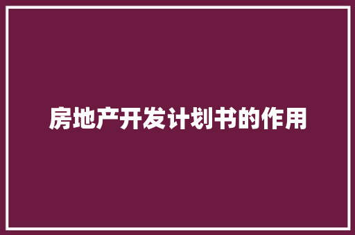 房地产开发计划书的作用 写作技巧
