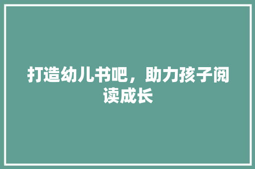 打造幼儿书吧，助力孩子阅读成长