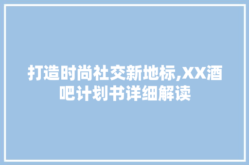 打造时尚社交新地标,XX酒吧计划书详细解读