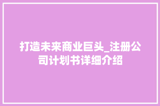 打造未来商业巨头_注册公司计划书详细介绍