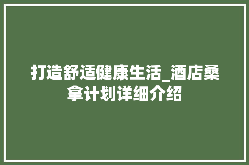 打造舒适健康生活_酒店桑拿计划详细介绍