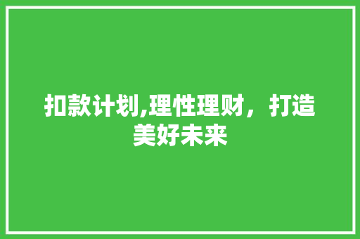 扣款计划,理性理财，打造美好未来