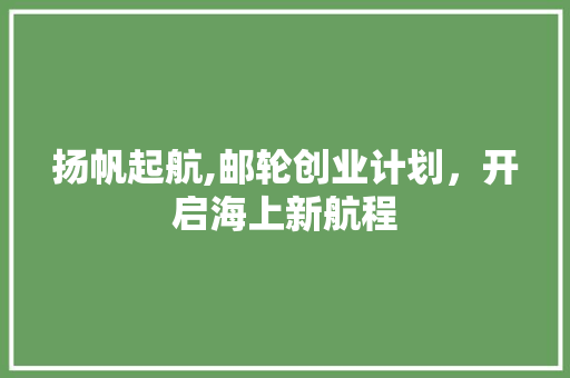 扬帆起航,邮轮创业计划，开启海上新航程