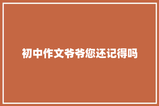 初中作文爷爷您还记得吗 报告写作