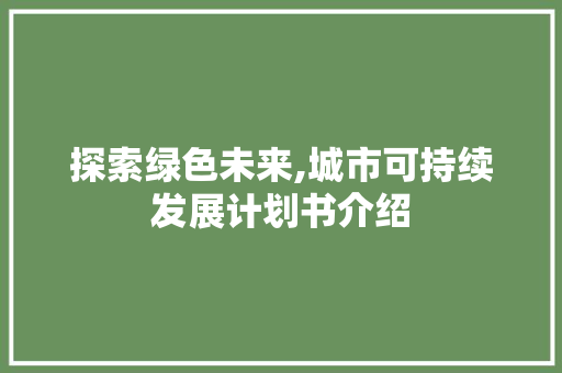 探索绿色未来,城市可持续发展计划书介绍