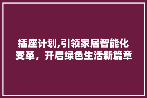 插座计划,引领家居智能化变革，开启绿色生活新篇章