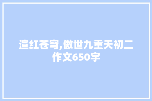 渲红苍穹,傲世九重天初二作文650字 写作技巧