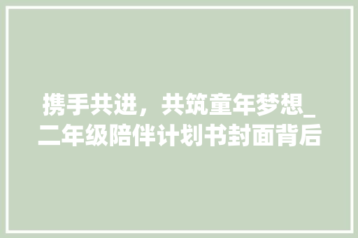 携手共进，共筑童年梦想_二年级陪伴计划书封面背后的故事 商业文案