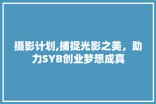 摄影计划,捕捉光影之美，助力SYB创业梦想成真