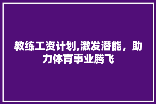 教练工资计划,激发潜能，助力体育事业腾飞