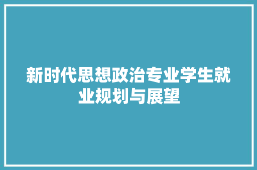 新时代思想政治专业学生就业规划与展望