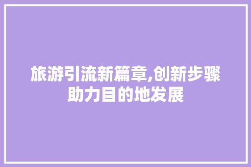 旅游引流新篇章,创新步骤助力目的地发展