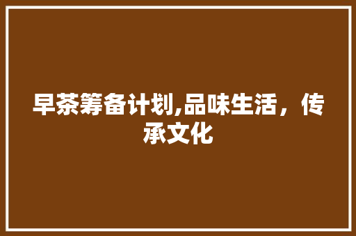 早茶筹备计划,品味生活，传承文化