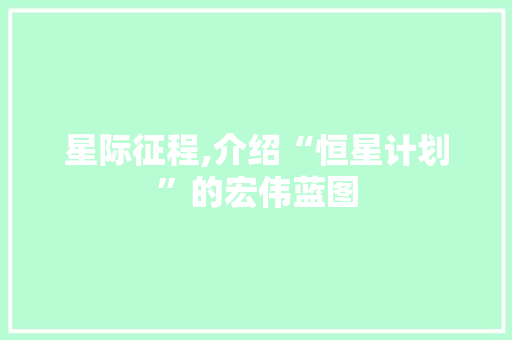 星际征程,介绍“恒星计划”的宏伟蓝图